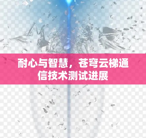耐心与智慧，苍穹云梯通信技术测试进展