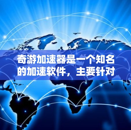 奇游加速器是一个知名的加速软件，主要针对游戏加速和加载速度提升。如果你指的是奇游加速器的国际版本，或者是在问如何在全球市场推广类似的服务，以下是一些相关信息和建议