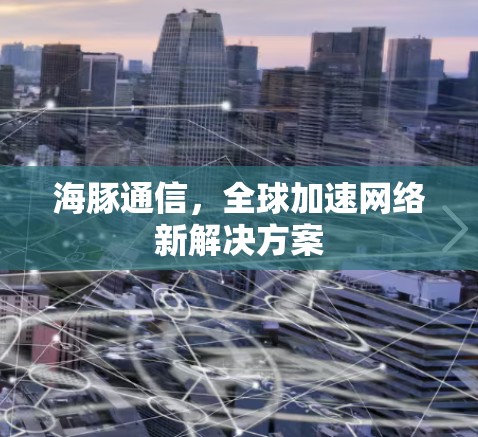 海豚通信,全球加速网络新解决方案