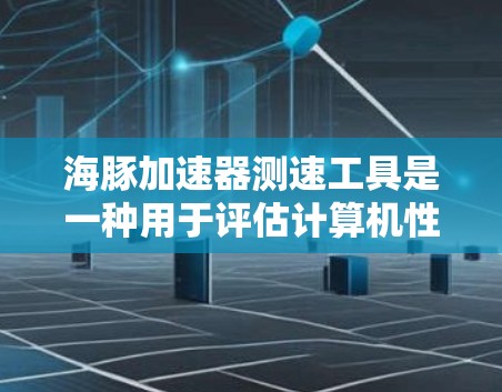 海豚加速器测速工具是一种用于评估计算机性能的硬件设备或软件工具,通常用于加速计算机的性能测试。它可能结合了显卡、内存、存储、网络等硬件的加速,提供更准确的性能数据,帮助用户优化硬件配置或完成技术测试