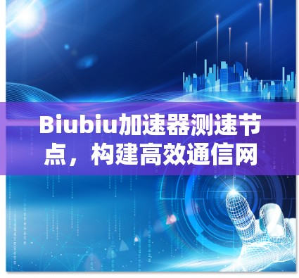 Biubiu加速器测速节点，构建高效通信网络的核心技术