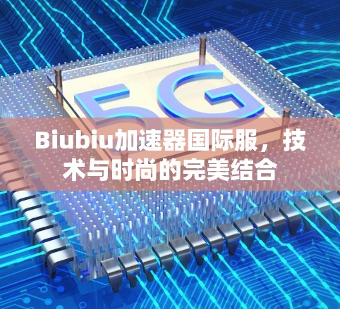 Biubiu加速器国际服，技术与时尚的完美结合