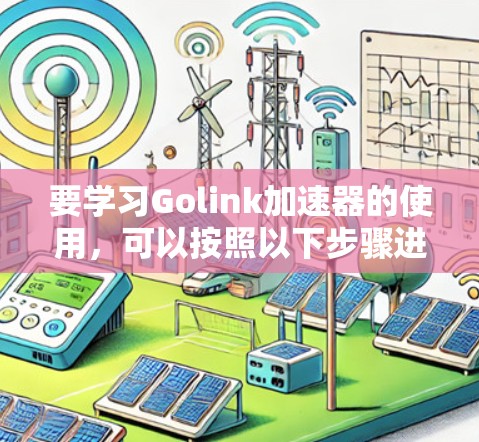 要学习Golink加速器的使用，可以按照以下步骤进行