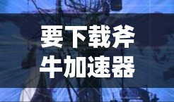 要下载斧牛加速器，您可以按照以下步骤进行