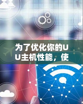 为了优化你的UU主机性能，使用UU主机加速器是一个有效的策略。以下是一步步的指南