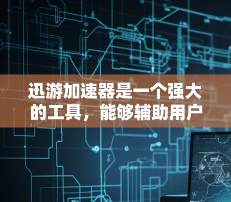 迅游加速器是一个强大的工具,能够辅助用户更快地下载多个资源。以下是一个详细的使用步骤指南,帮助您顺利使用迅游加速器