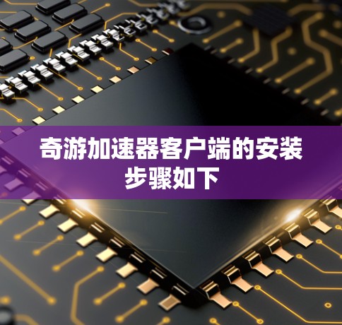 奇游加速器客户端的安装步骤如下