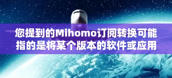 您提到的Mihomo订阅转换可能指的是将某个版本的软件或应用从一个版本转换到另一个版本。为了更好地帮助您解决问题,我需要更多信息,例如