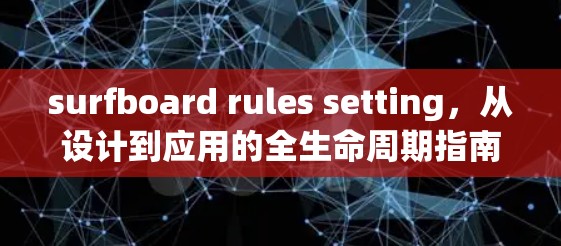 surfboard rules setting,从设计到应用的全生命周期指南