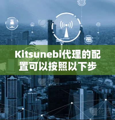 Kitsunebi代理的配置可以按照以下步骤进行