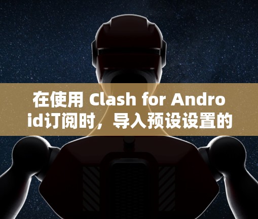 在使用 Clash for Android订阅时,导入预设设置的方法如下