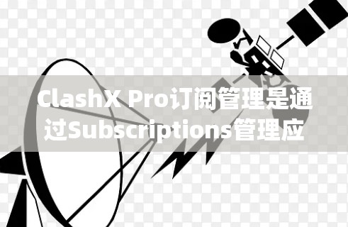 ClashX Pro订阅管理是通过Subscriptions管理应用实现的,帮助用户管理他们的 ClashX Pro订阅。以下是详细的步骤指南