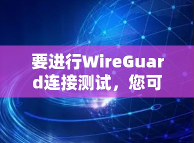 要进行WireGuard连接测试，您可以按照以下步骤操作