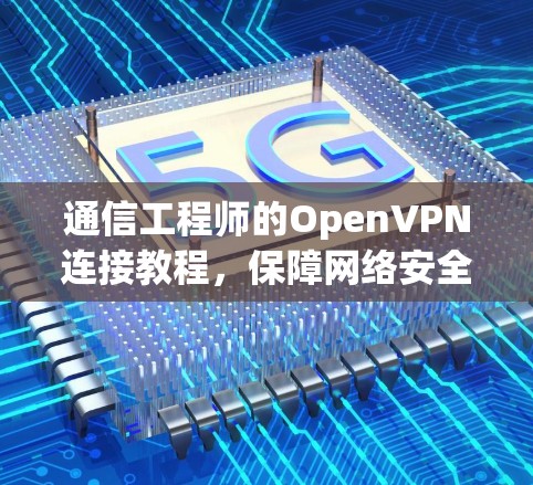 通信工程师的OpenVPN连接教程，保障网络安全的实用指南