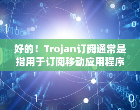 好的！Trojan订阅通常是指用于订阅移动应用程序或应用程序服务的第三方订阅工具。如果用户想导入或使用这样的订阅，您可以按照以下步骤进行操作