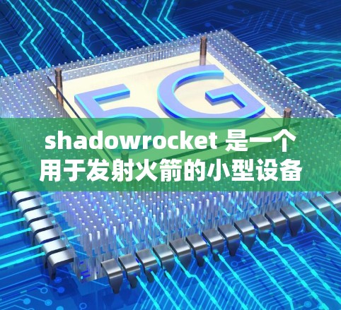 shadowrocket 是一个用于发射火箭的小型设备，通常由多个组件组成。安装 shadowrocket 小火箭的步骤如下