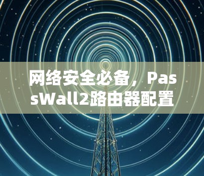 网络安全必备，PassWall2路由器配置指南