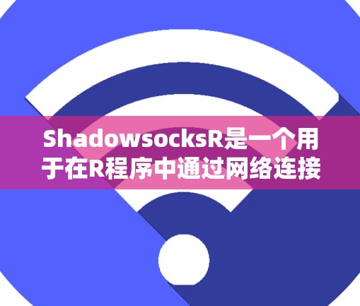ShadowsocksR是一个用于在R程序中通过网络连接到服务器来缓存和返回数据的包。以下是ShadowsocksR的主要使用方法和步骤