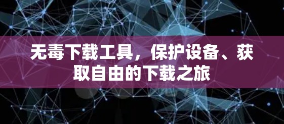 无毒下载工具,保护设备、获取自由的下载之旅