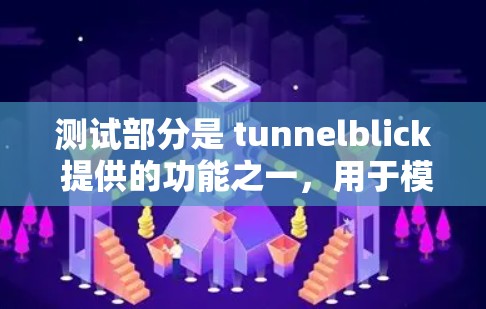 测试部分是 tunnelblick 提供的功能之一，用于模拟网络环境，帮助用户分析和优化网络性能。以下是测试部分的主要功能和步骤