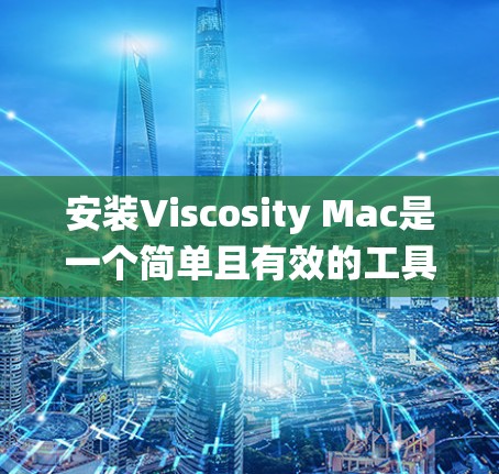 安装Viscosity Mac是一个简单且有效的工具，用于Mac系统中编辑、渲染和优化应用程序。以下是一些步骤说明，帮助您安装并使用Viscosity Mac