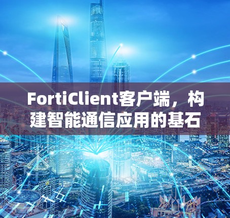 FortiClient客户端，构建智能通信应用的基石
