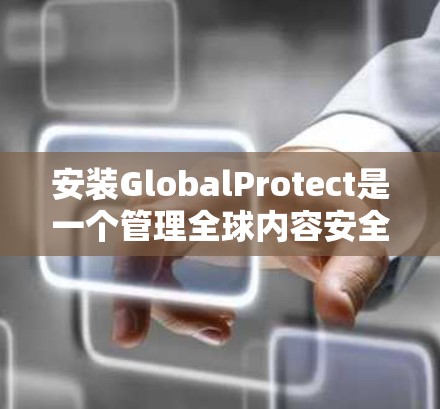 安装GlobalProtect是一个管理全球内容安全的工具，适用于服务器上安装。以下是详细的安装步骤和注意事项