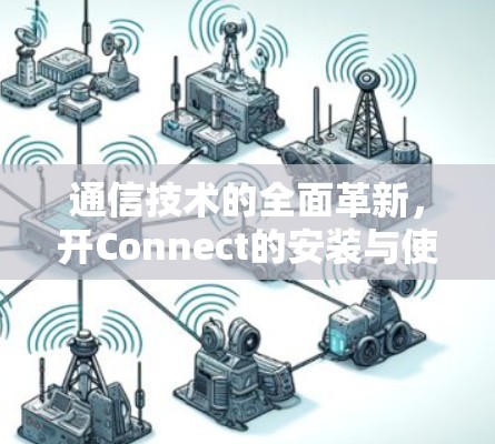 通信技术的全面革新，开Connect的安装与使用指南