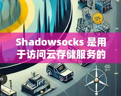 Shadowsocks 是用于访问云存储服务的工具，支持 S3、S3P 等服务。以下是对 Shadowsocks 节点管理的详细指南
