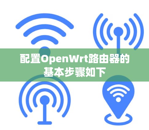 配置OpenWrt路由器的基本步骤如下